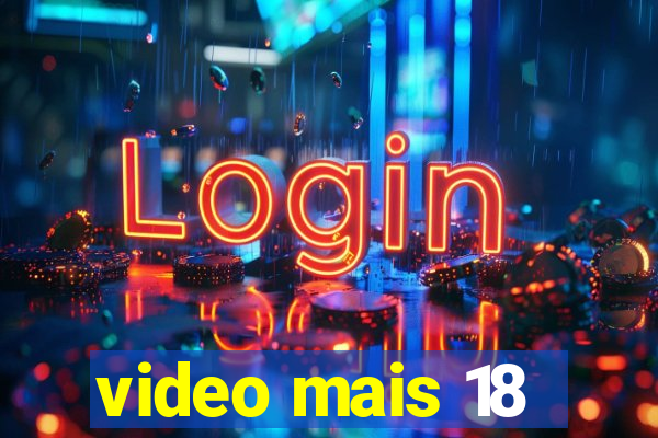 video mais 18